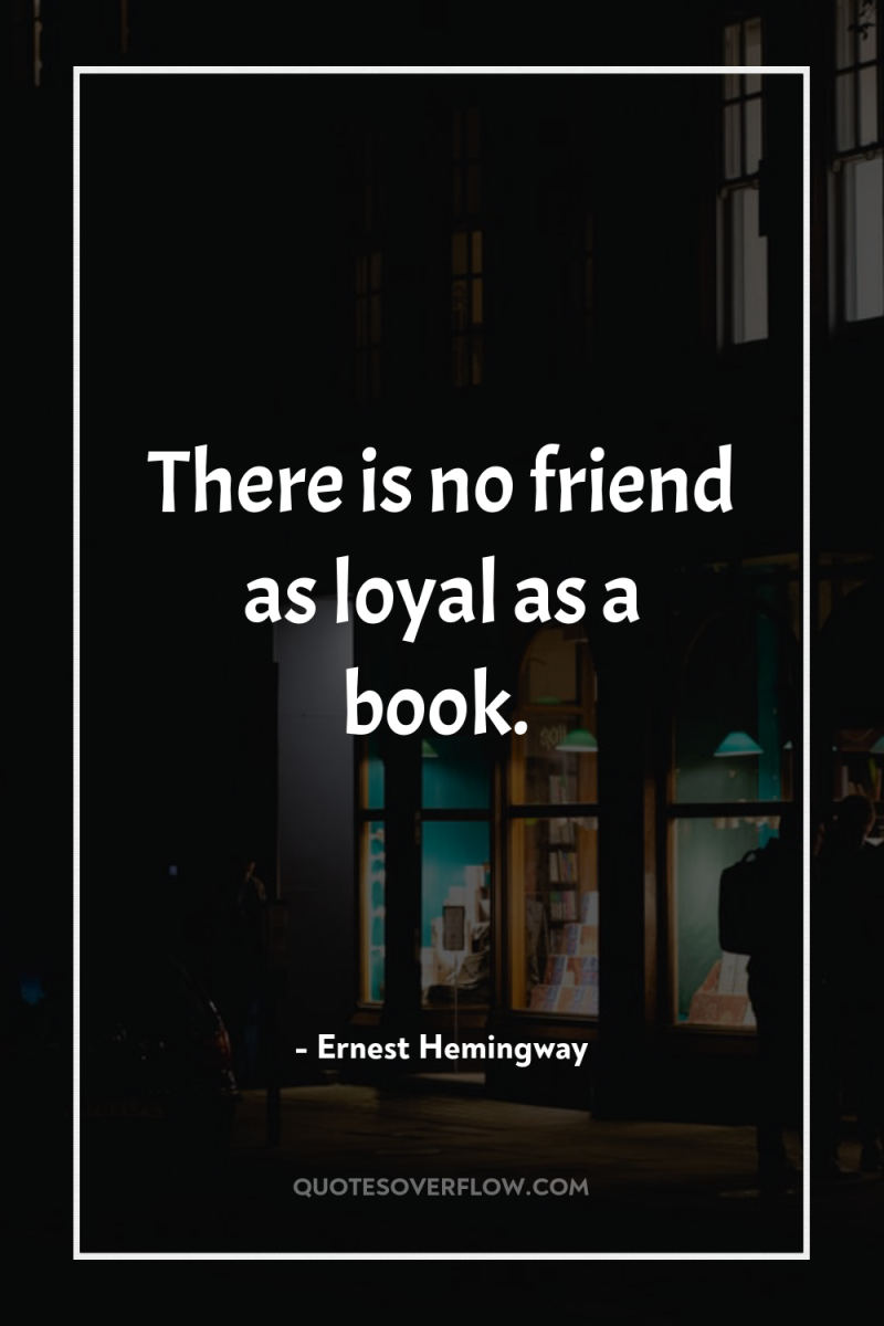 There is no friend as loyal as a book. 