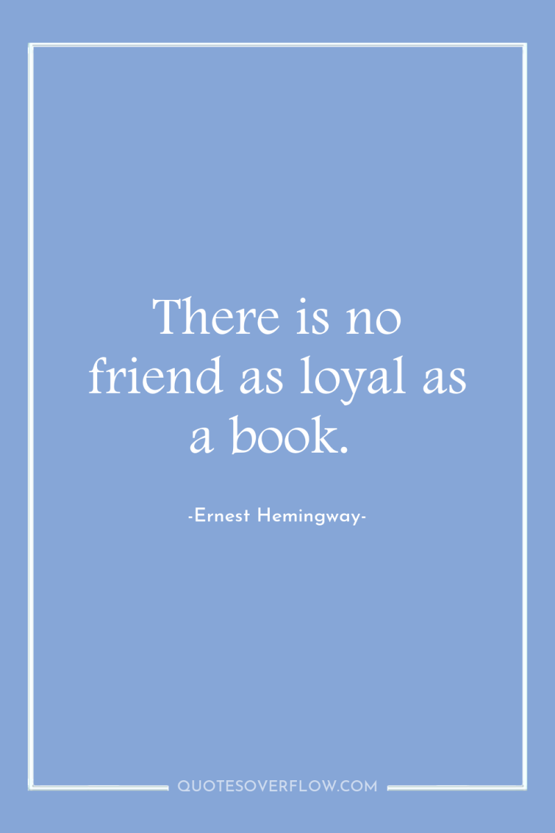 There is no friend as loyal as a book. 