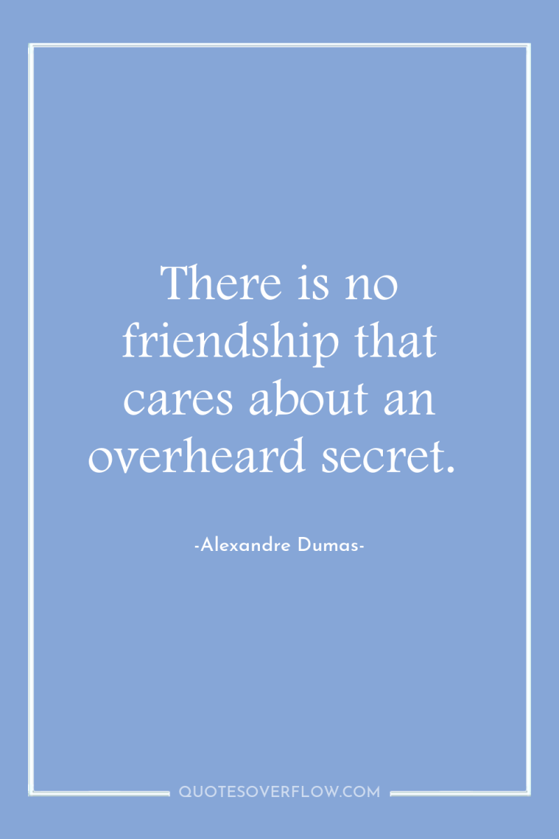 There is no friendship that cares about an overheard secret. 