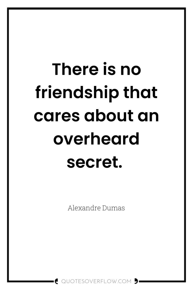 There is no friendship that cares about an overheard secret. 