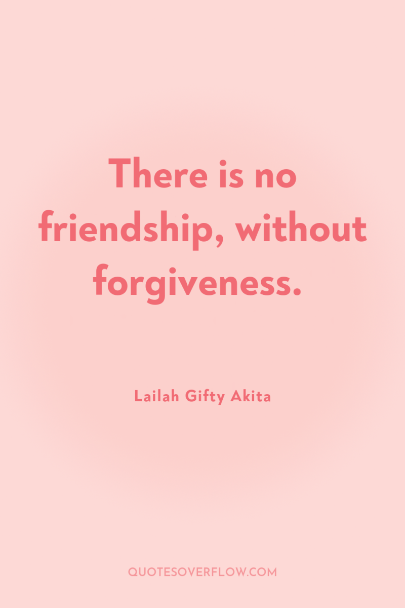 There is no friendship, without forgiveness. 