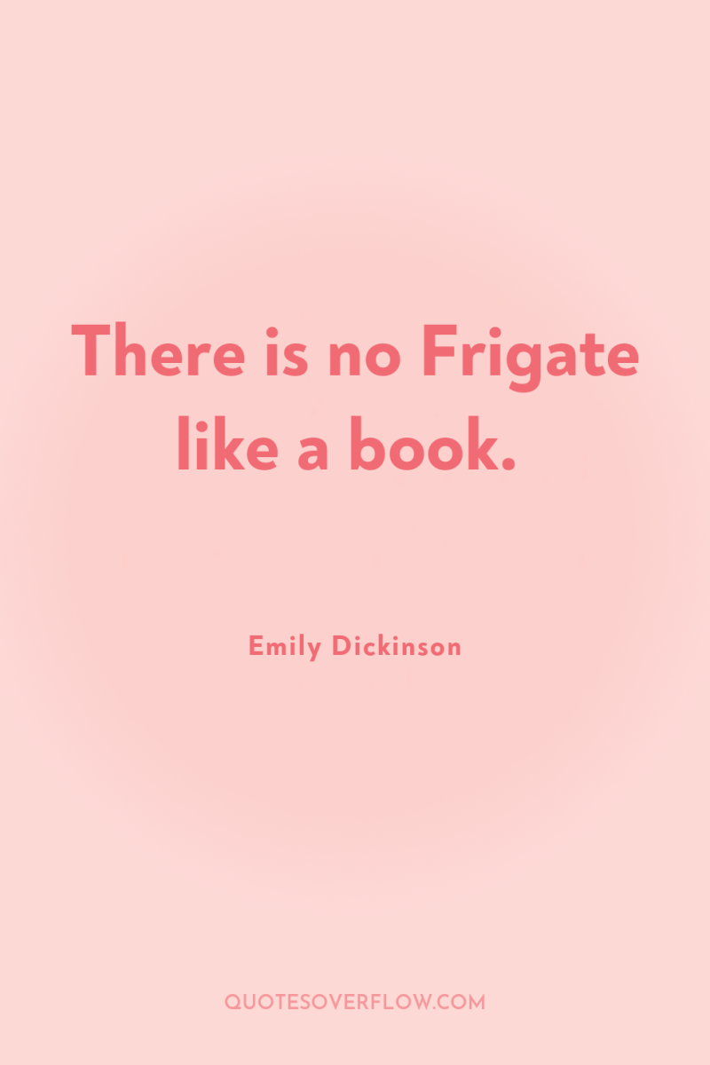 There is no Frigate like a book. 
