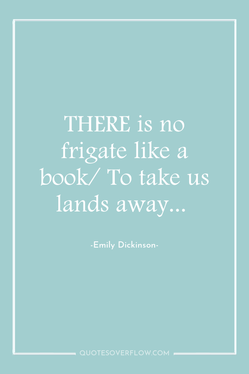 THERE is no frigate like a book/ To take us...