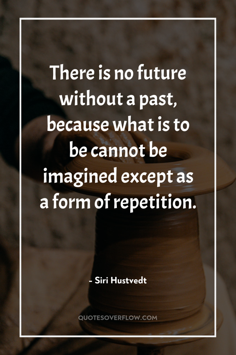 There is no future without a past, because what is...