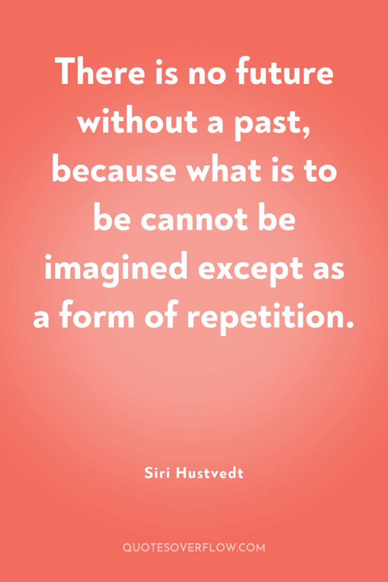 There is no future without a past, because what is...