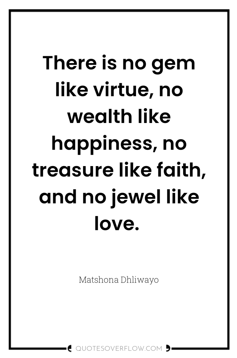 There is no gem like virtue, no wealth like happiness,...