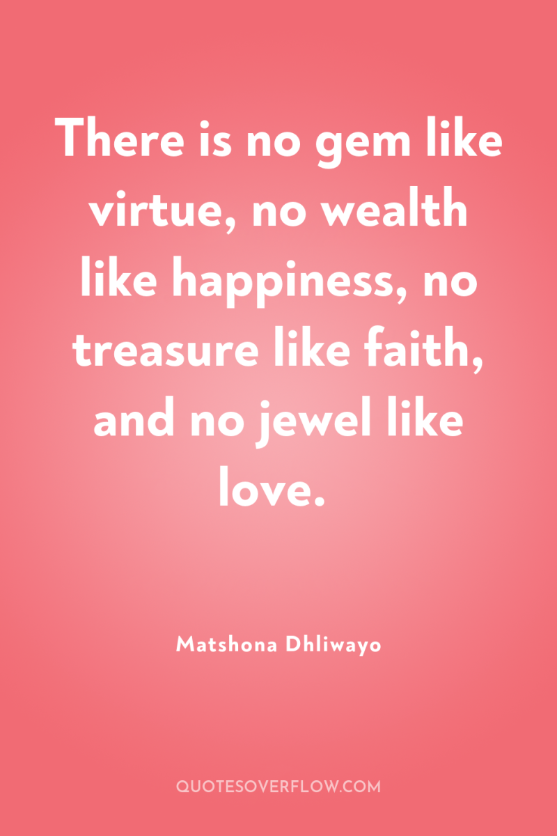 There is no gem like virtue, no wealth like happiness,...