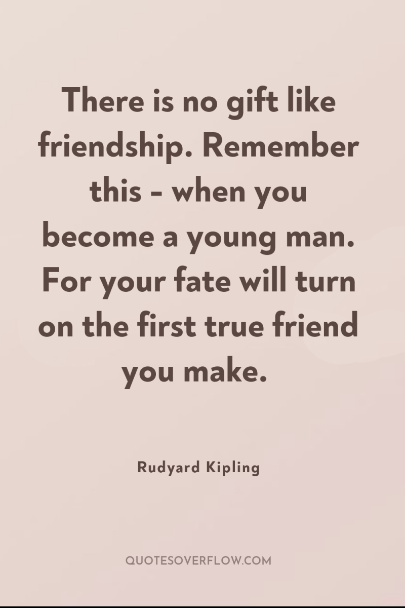 There is no gift like friendship. Remember this - when...