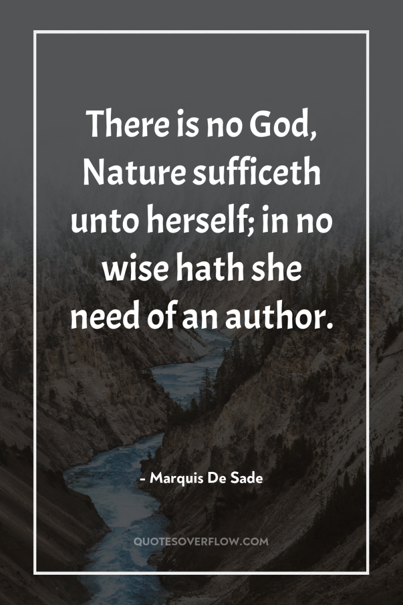 There is no God, Nature sufficeth unto herself; in no...