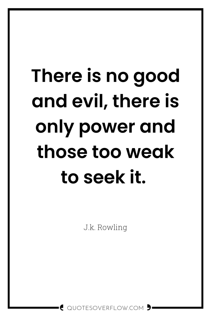 There is no good and evil, there is only power...
