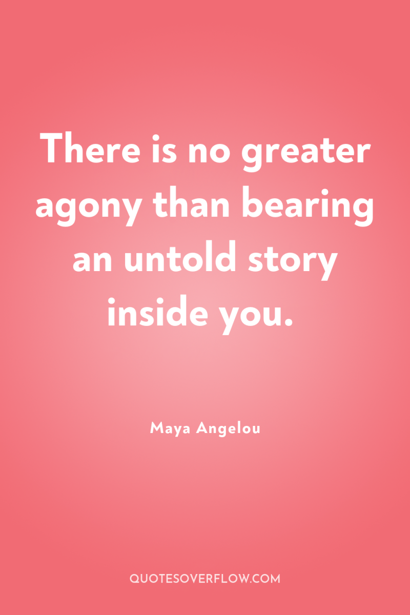 There is no greater agony than bearing an untold story...