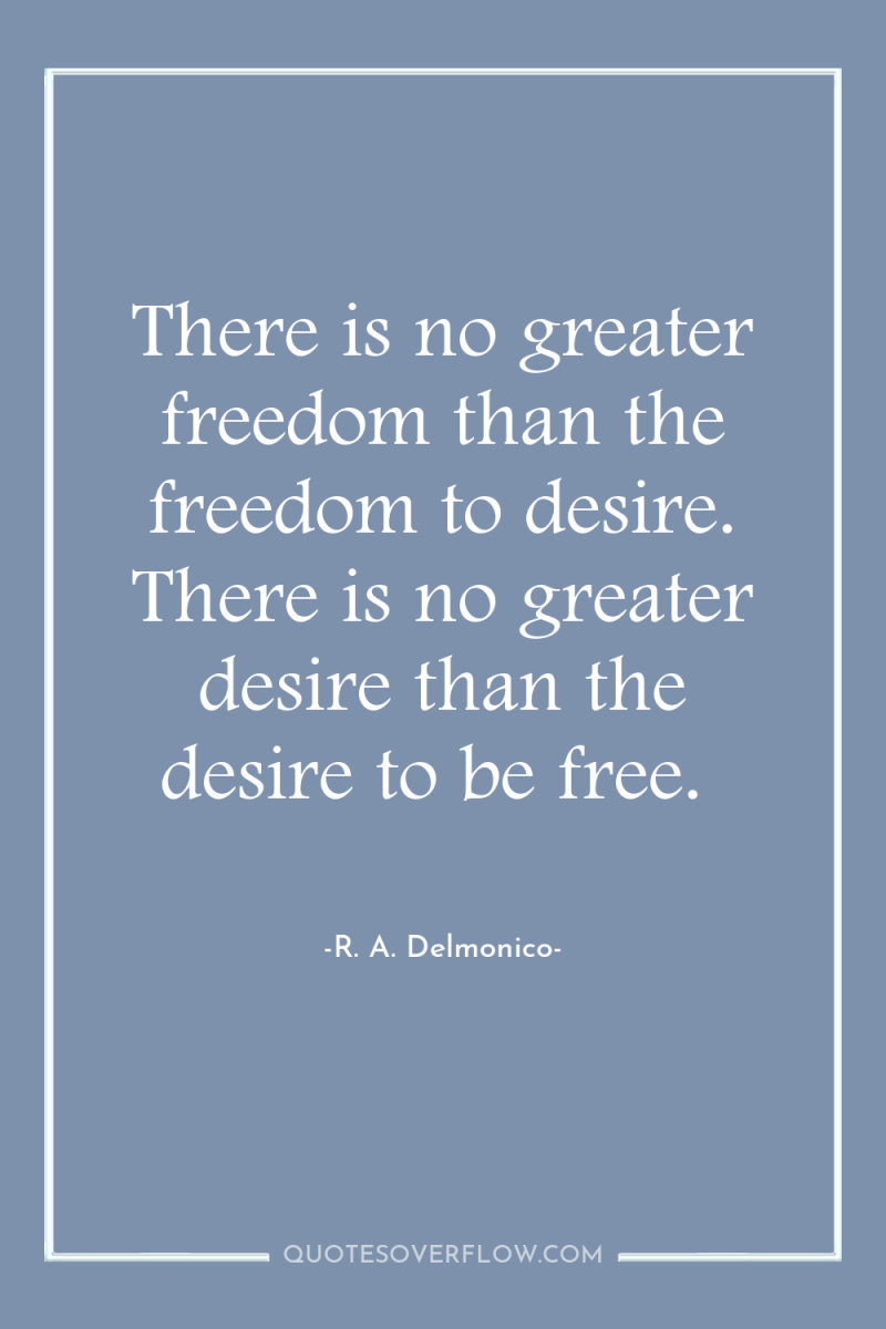 There is no greater freedom than the freedom to desire....