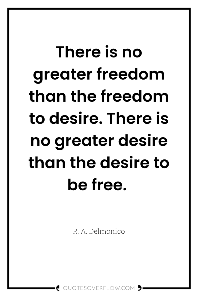 There is no greater freedom than the freedom to desire....