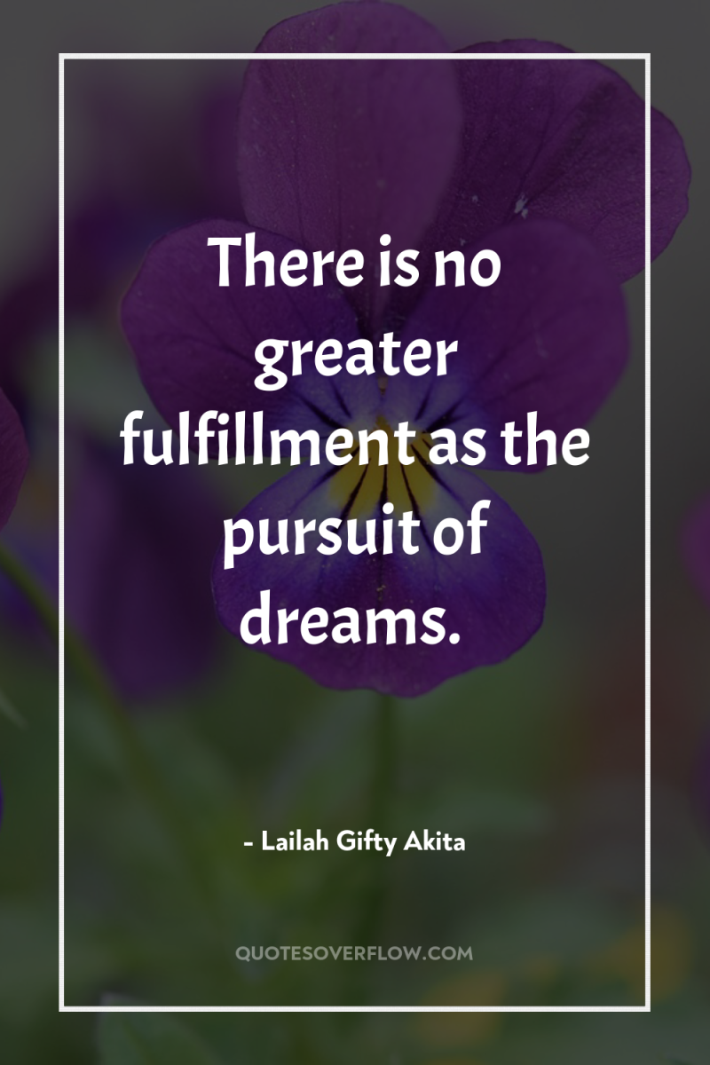 There is no greater fulfillment as the pursuit of dreams. 