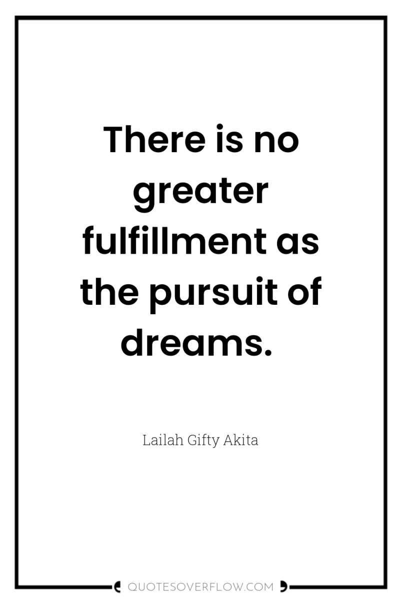 There is no greater fulfillment as the pursuit of dreams. 