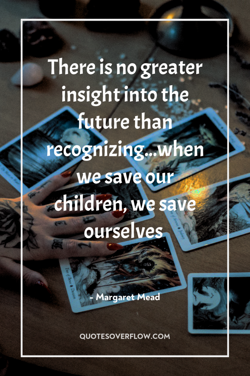 There is no greater insight into the future than recognizing...when...