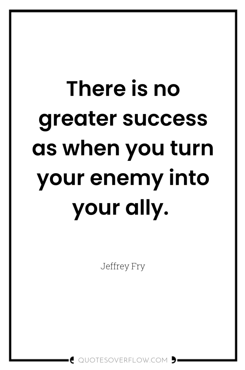 There is no greater success as when you turn your...
