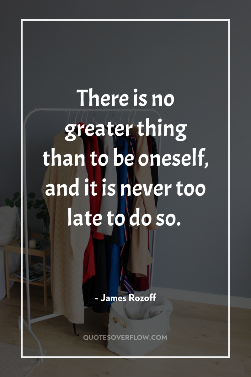There is no greater thing than to be oneself, and...