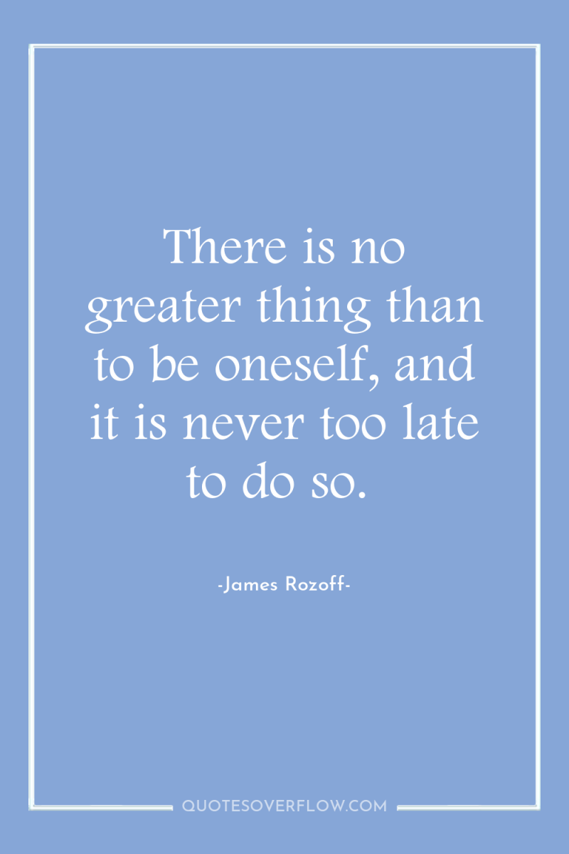 There is no greater thing than to be oneself, and...