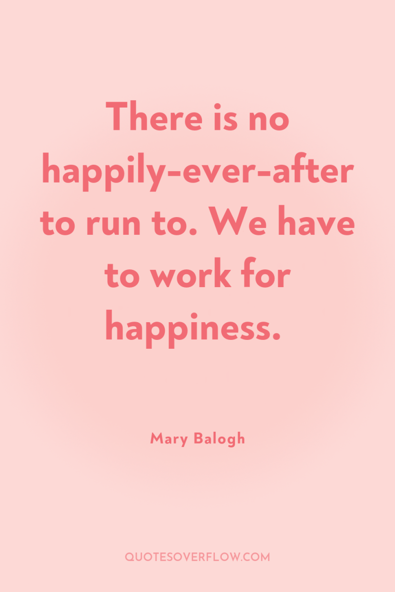 There is no happily-ever-after to run to. We have to...