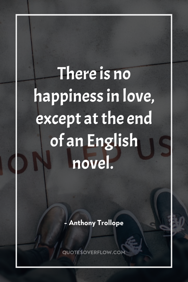 There is no happiness in love, except at the end...