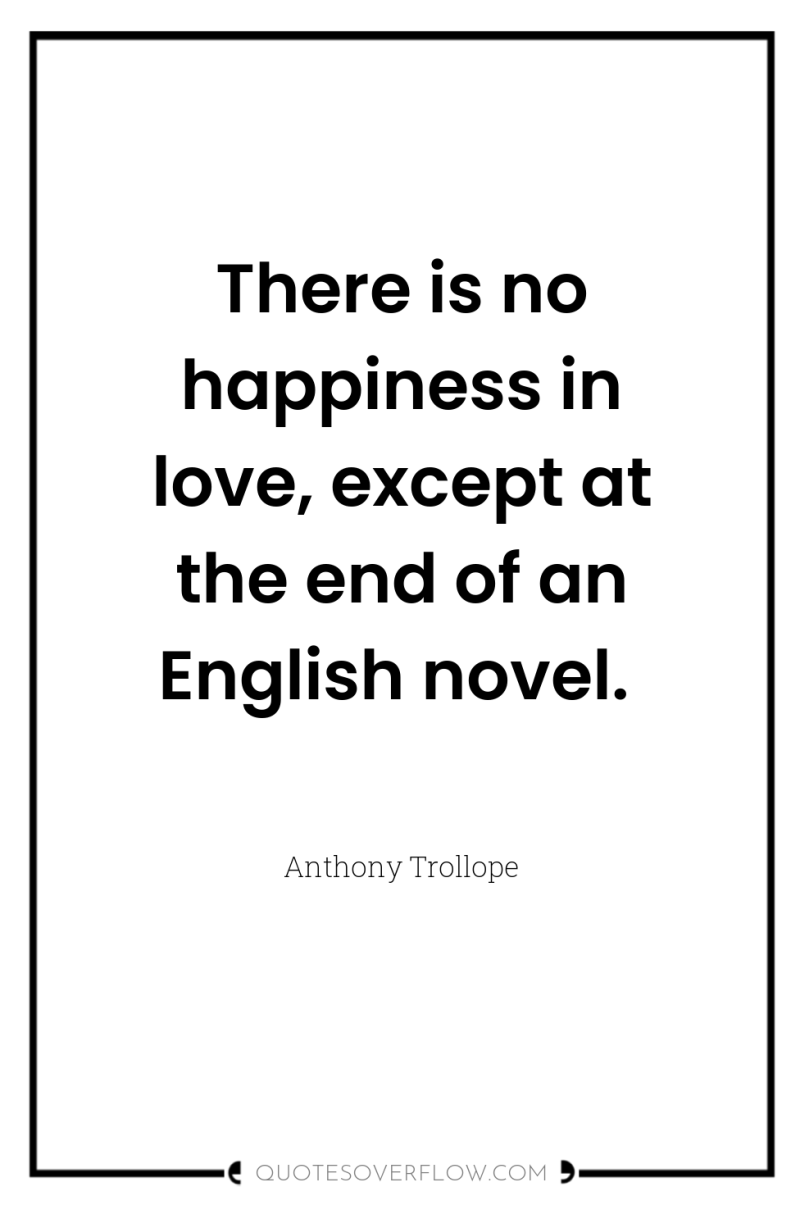 There is no happiness in love, except at the end...