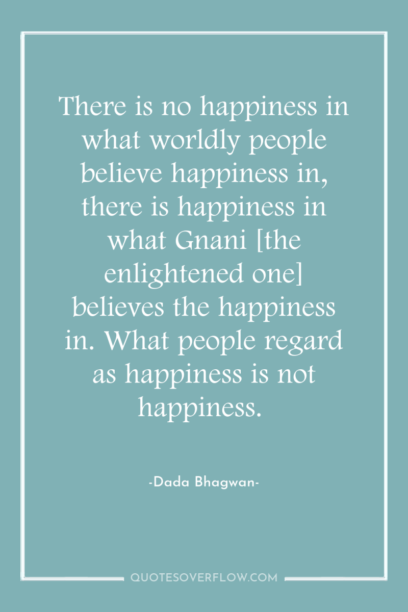 There is no happiness in what worldly people believe happiness...