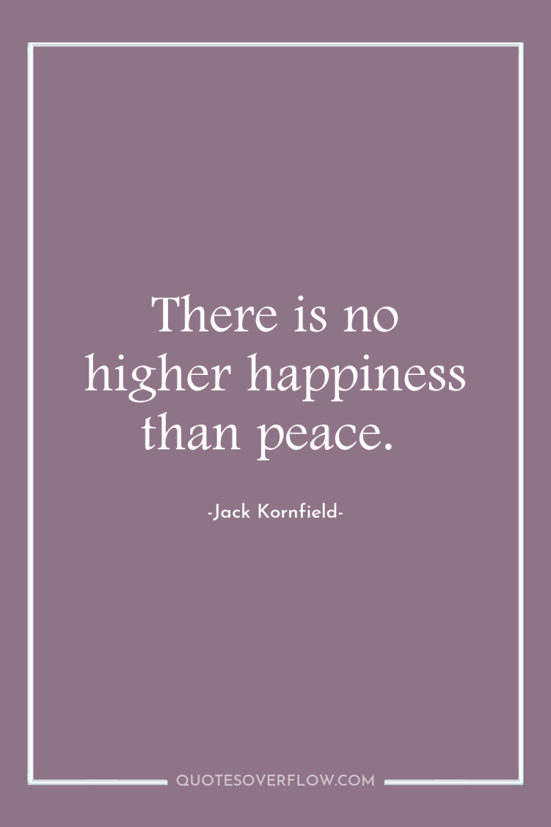 There is no higher happiness than peace. 