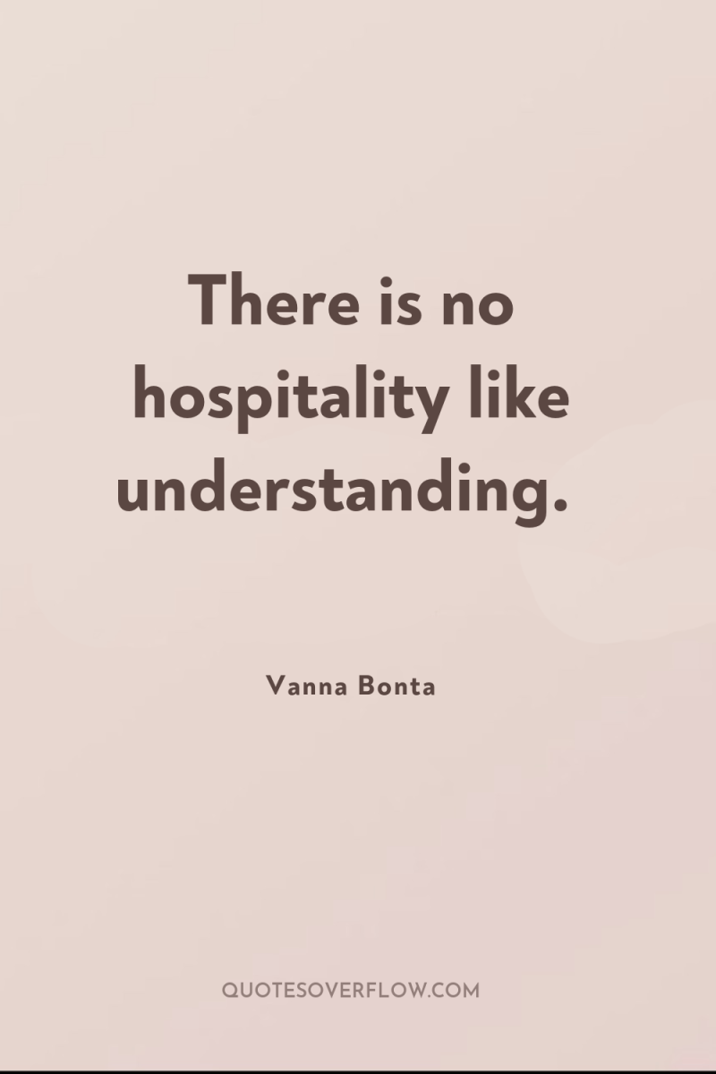 There is no hospitality like understanding. 