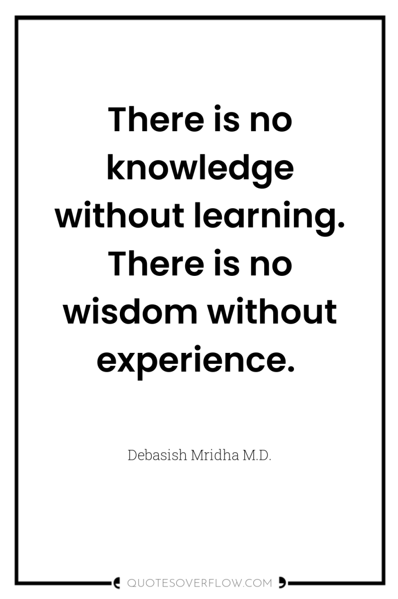 There is no knowledge without learning. There is no wisdom...