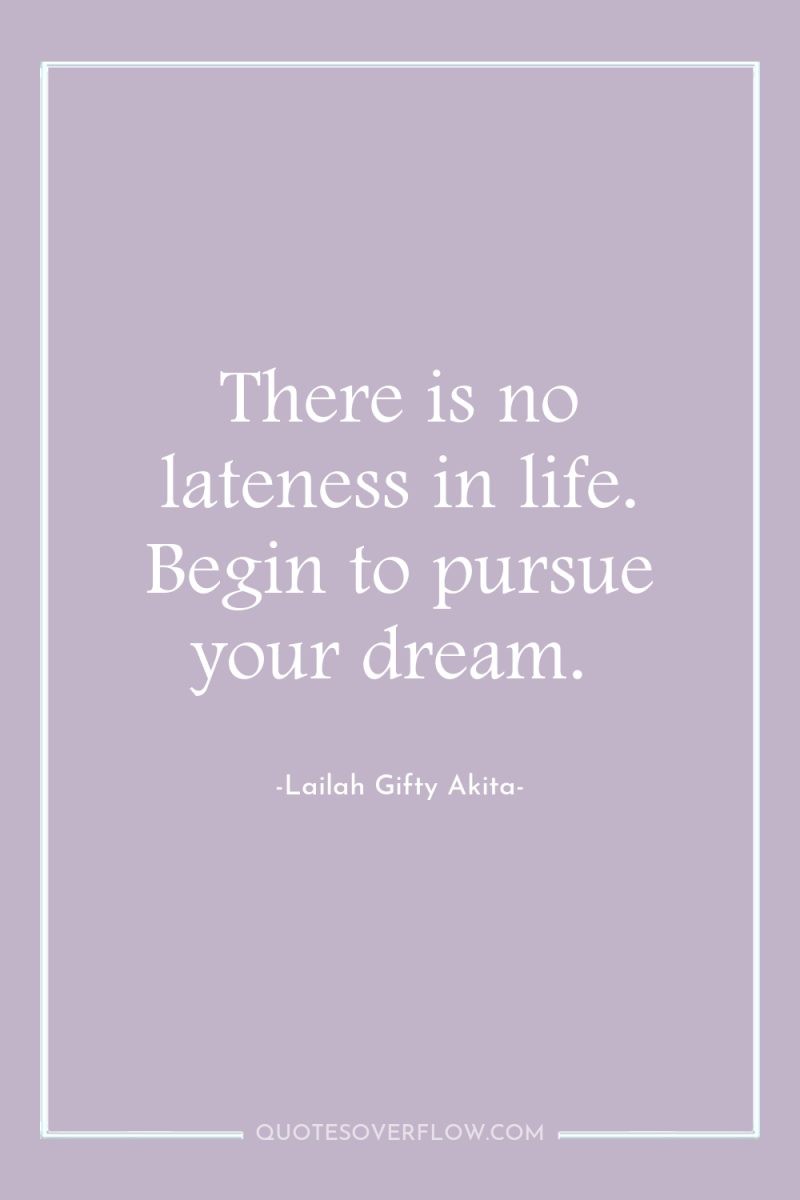 There is no lateness in life. Begin to pursue your...