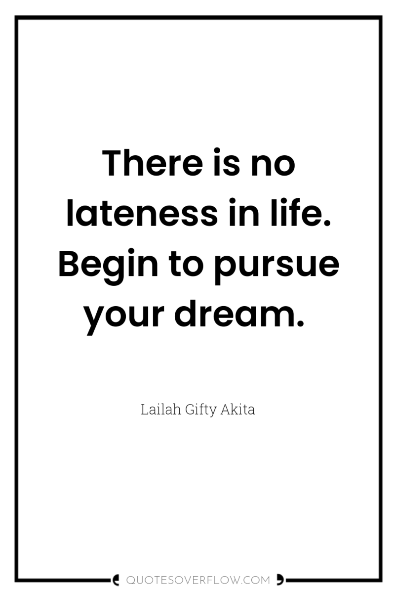 There is no lateness in life. Begin to pursue your...