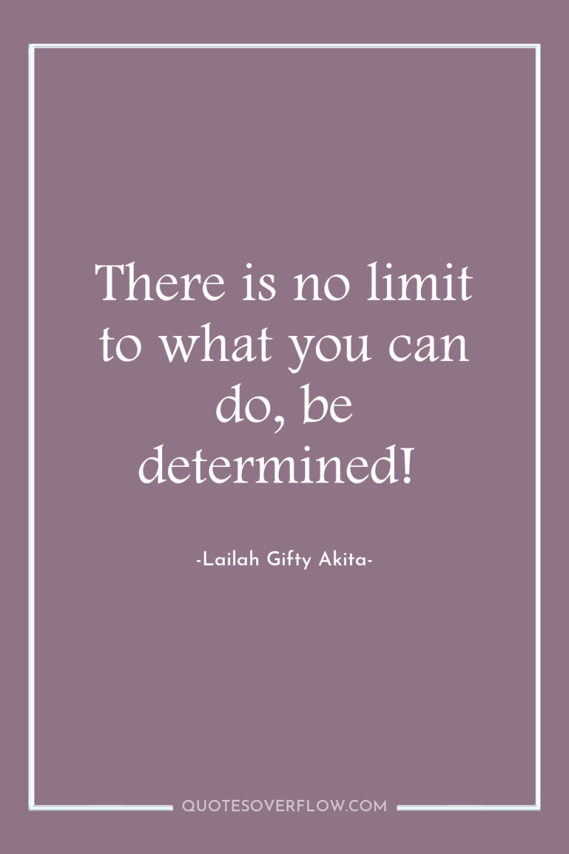 There is no limit to what you can do, be...