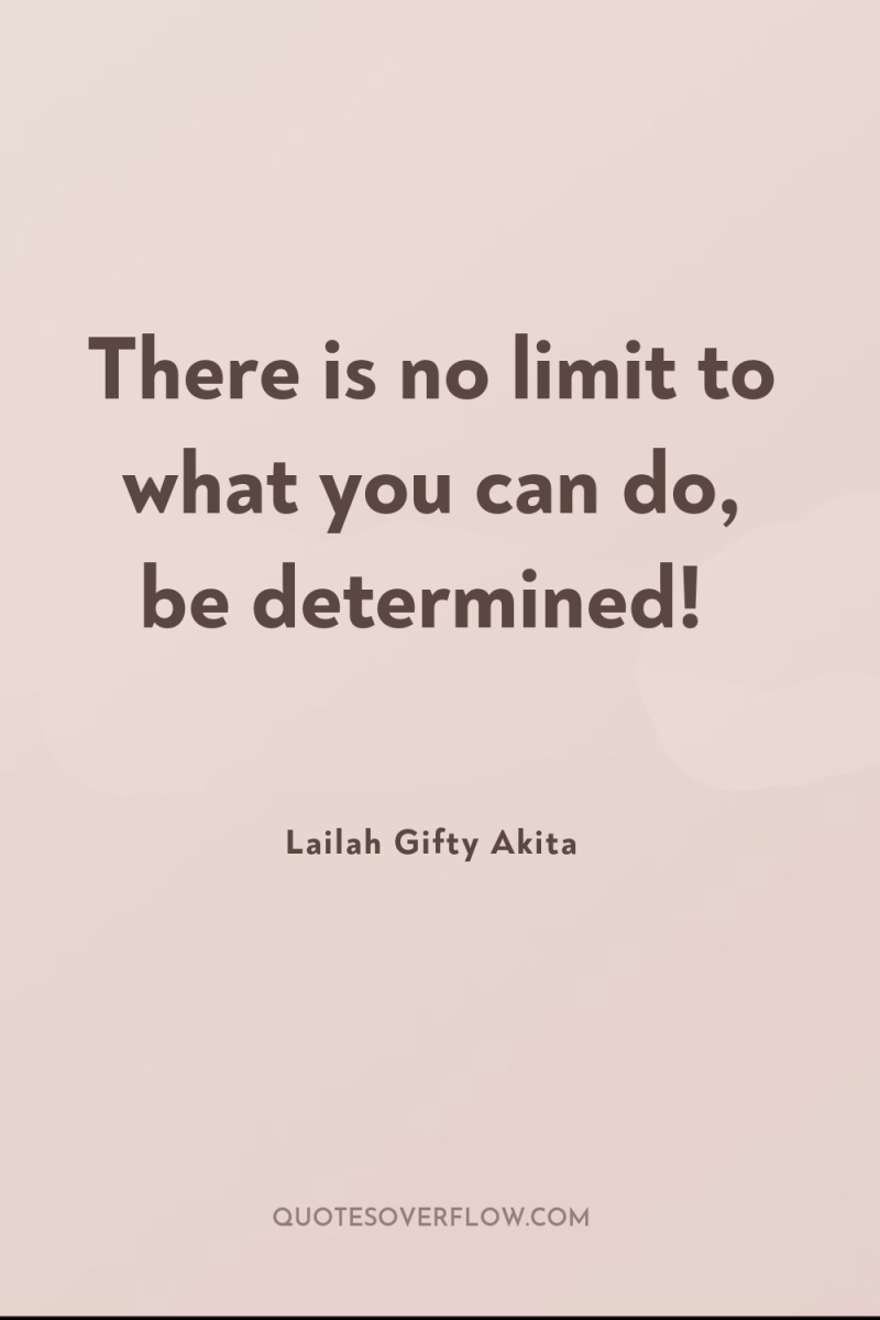 There is no limit to what you can do, be...