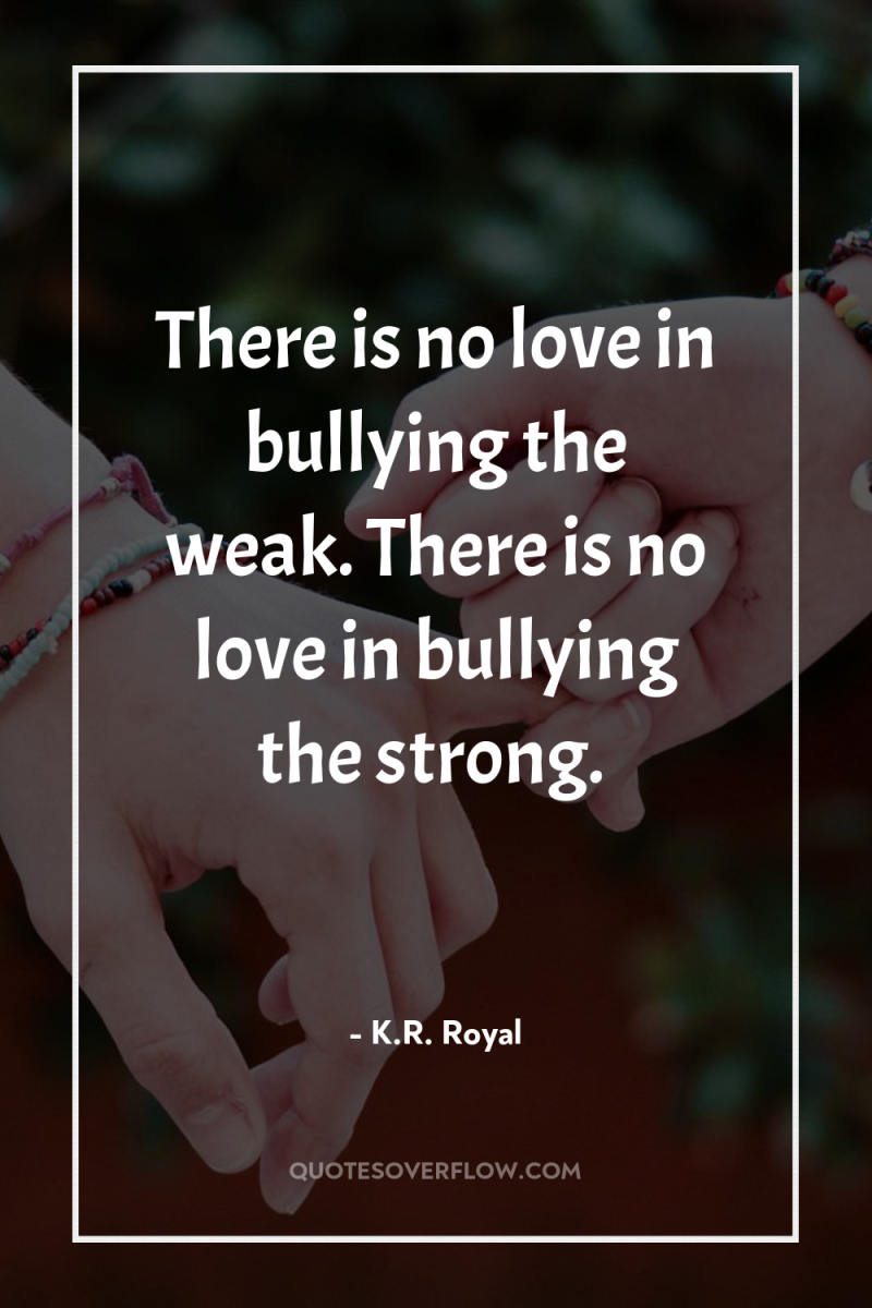 There is no love in bullying the weak. There is...
