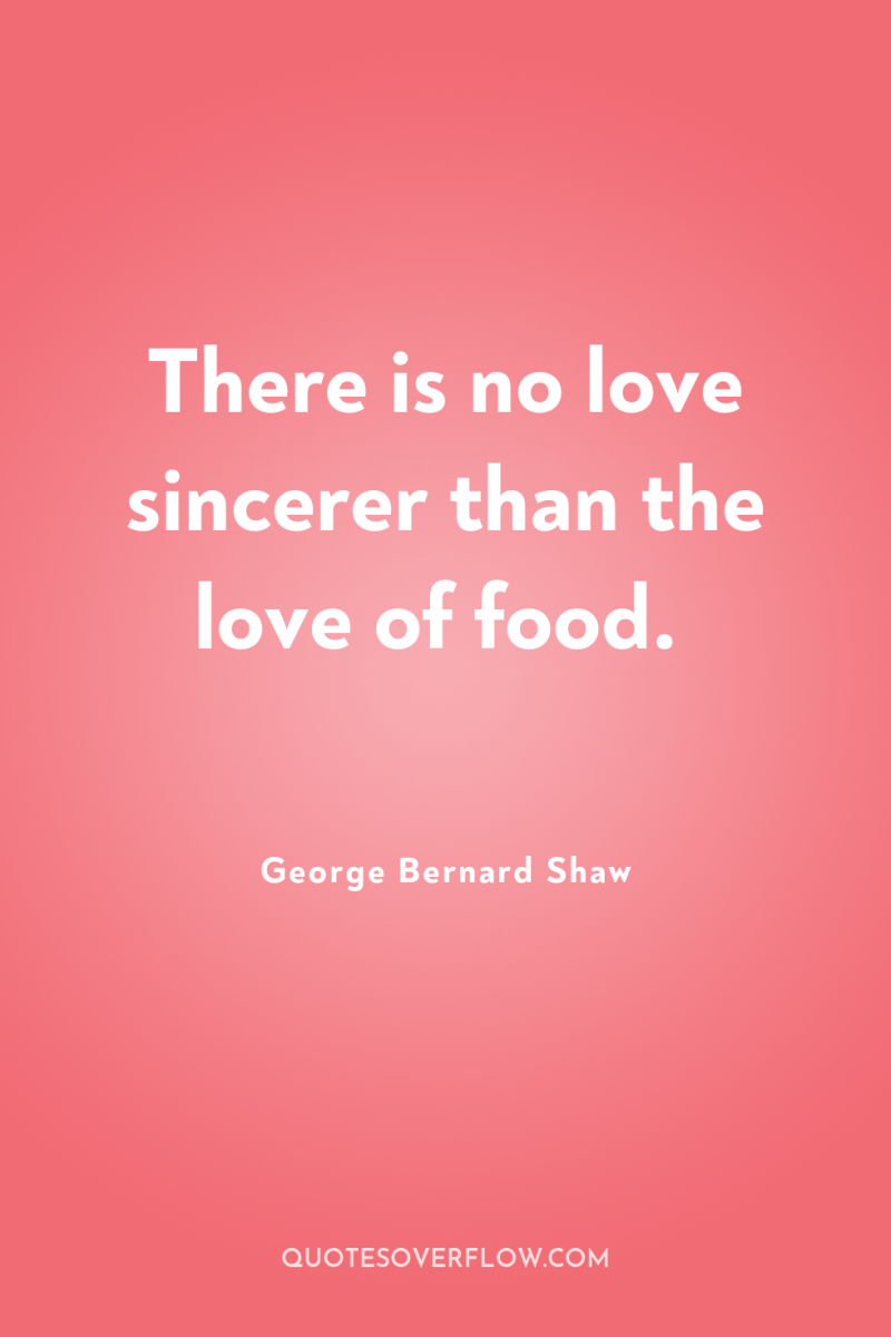 There is no love sincerer than the love of food. 