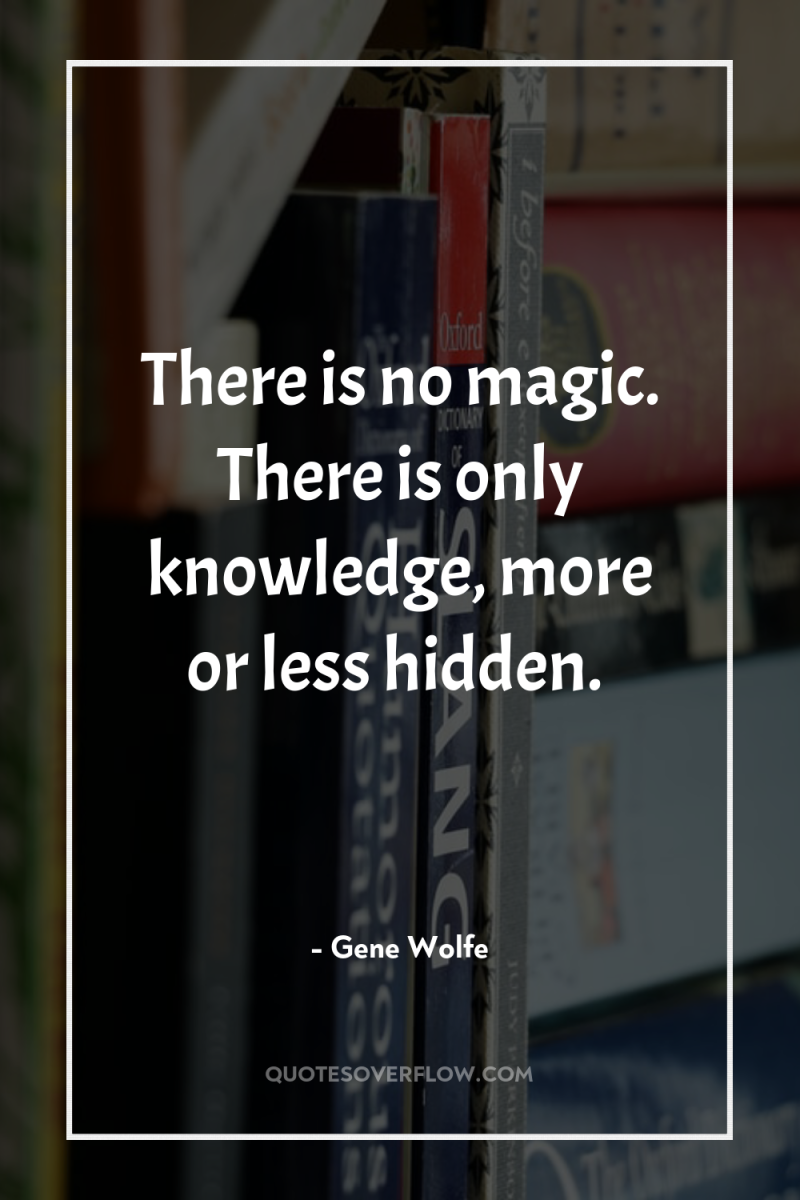 There is no magic. There is only knowledge, more or...