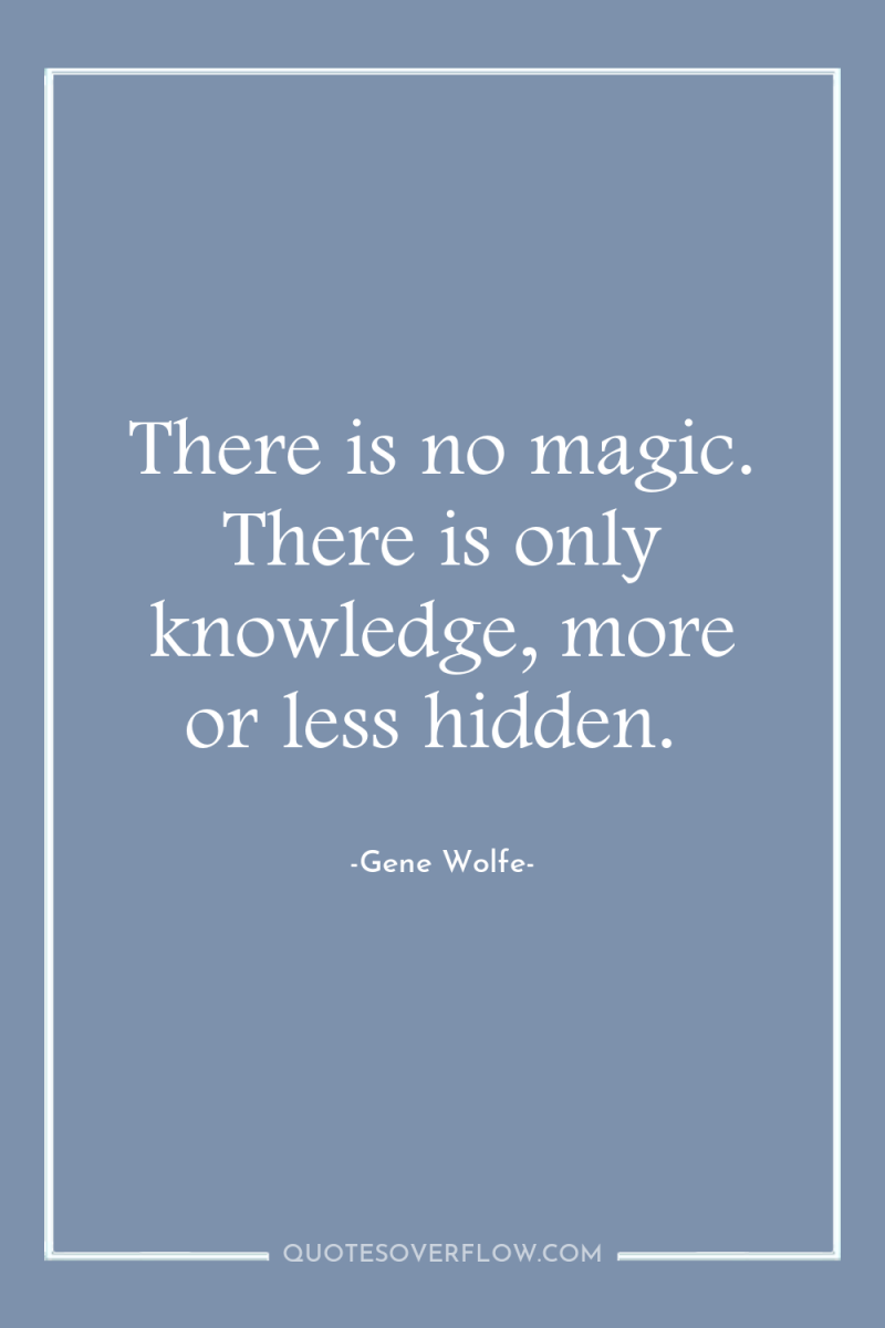 There is no magic. There is only knowledge, more or...