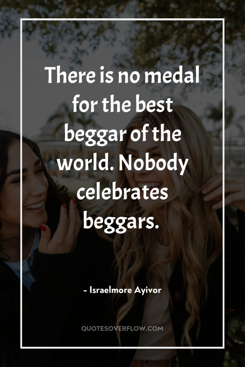 There is no medal for the best beggar of the...
