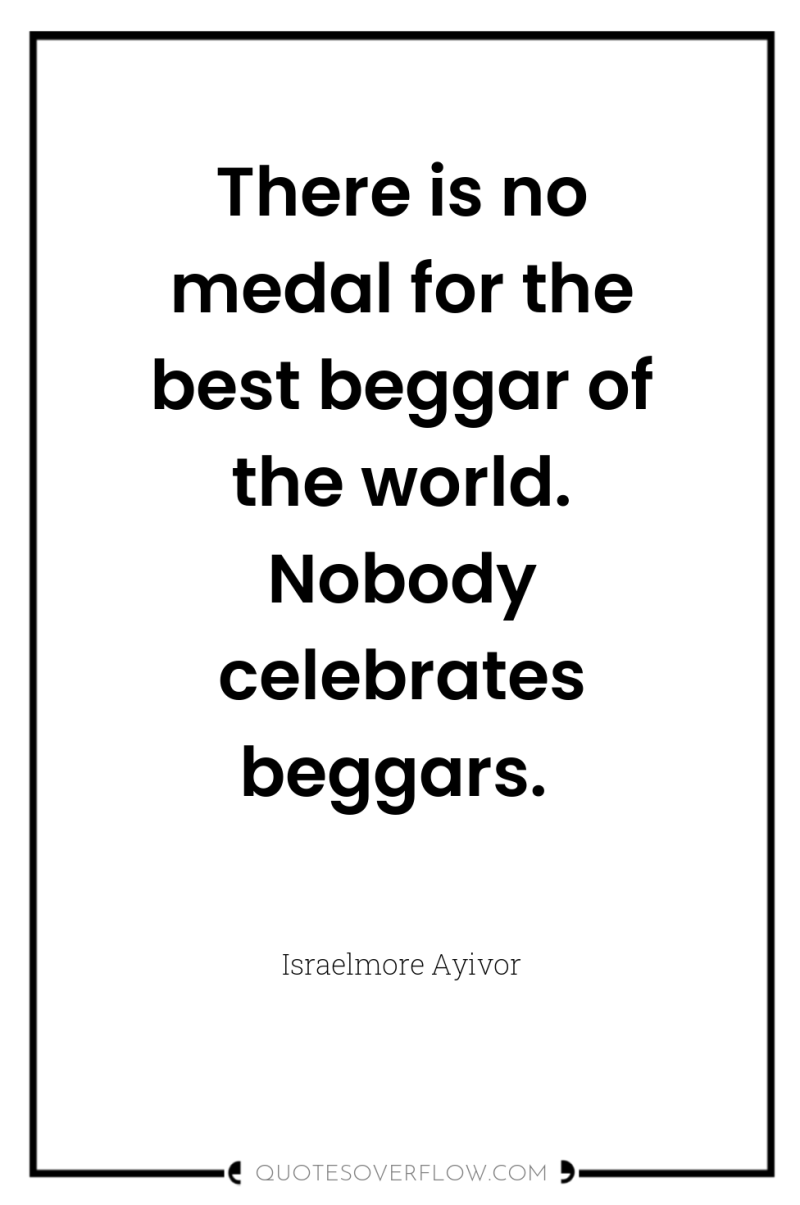 There is no medal for the best beggar of the...