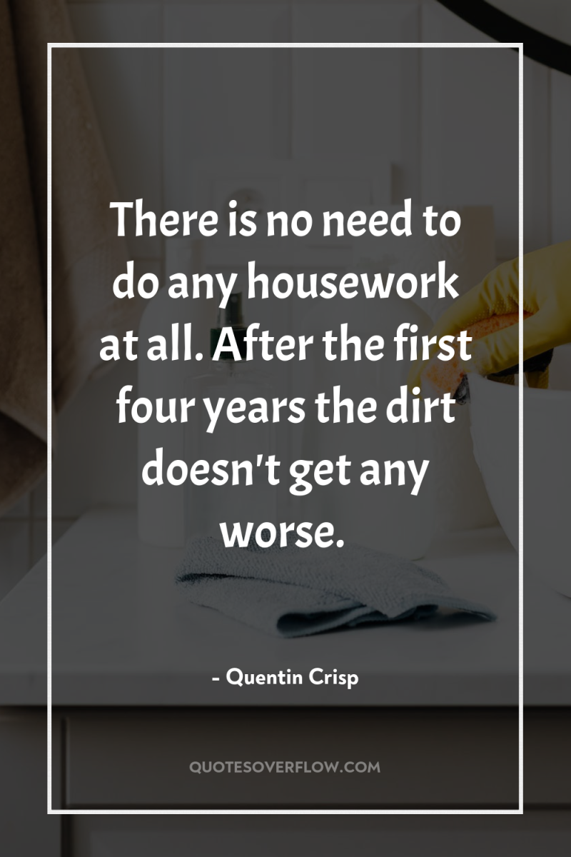 There is no need to do any housework at all....
