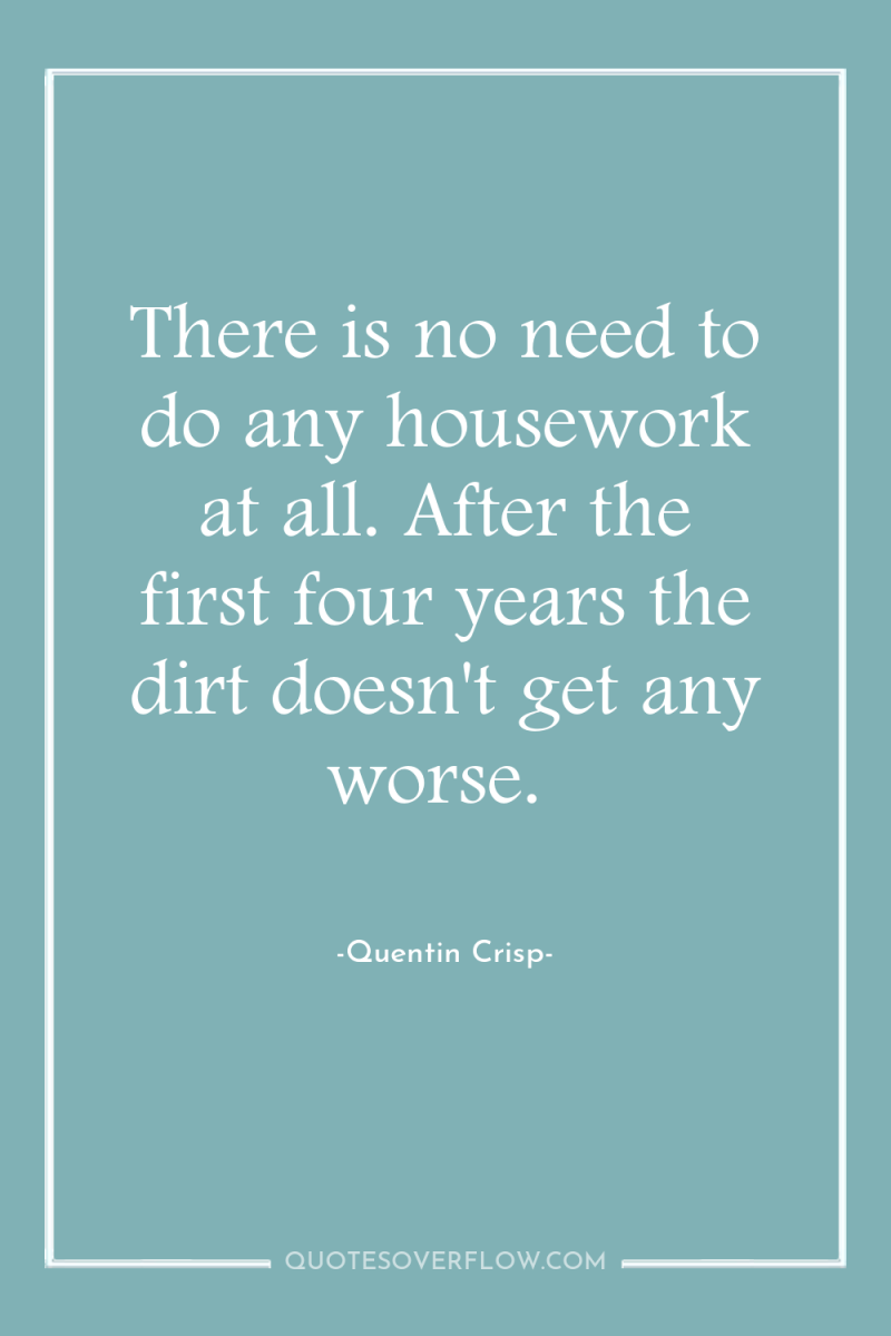 There is no need to do any housework at all....