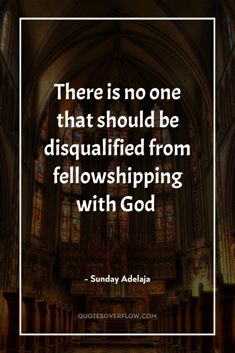 There is no one that should be disqualified from fellowshipping...