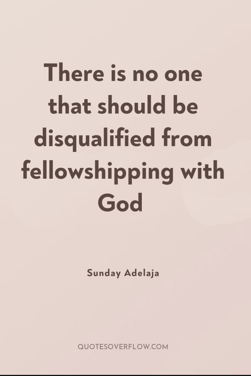 There is no one that should be disqualified from fellowshipping...