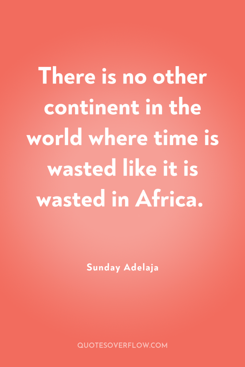 There is no other continent in the world where time...