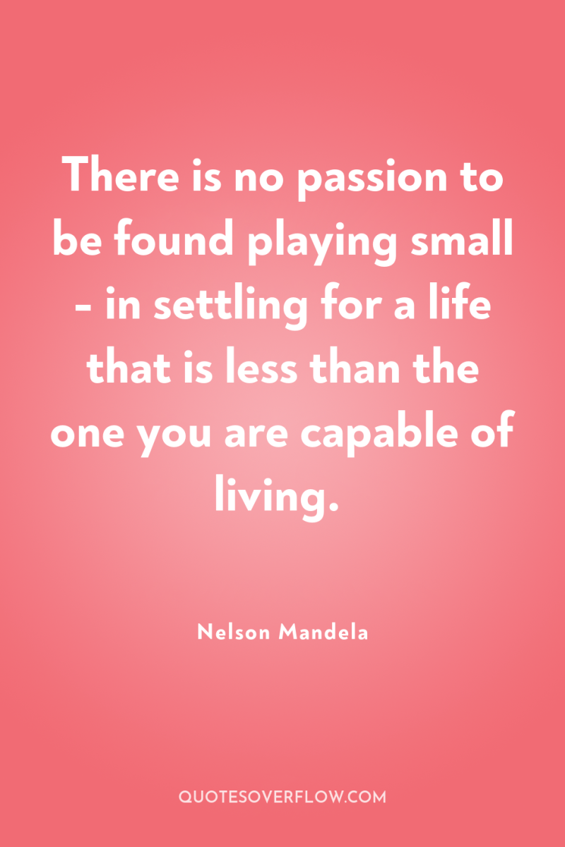 There is no passion to be found playing small -...