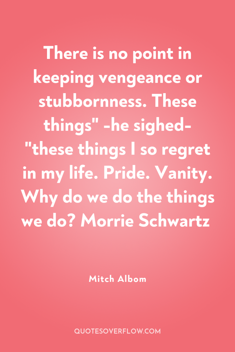 There is no point in keeping vengeance or stubbornness. These...
