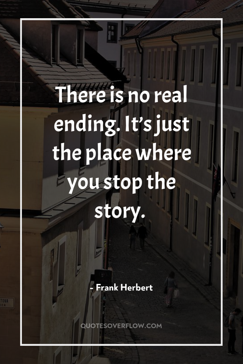 There is no real ending. It’s just the place where...