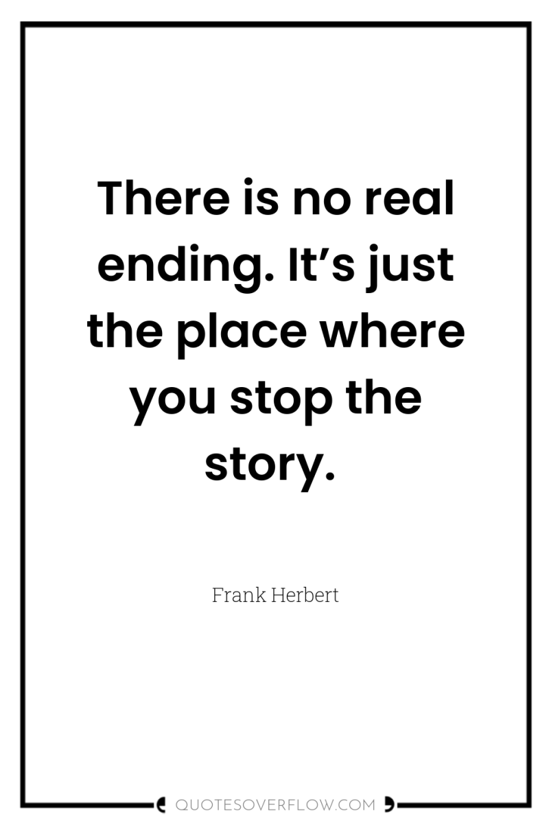 There is no real ending. It’s just the place where...