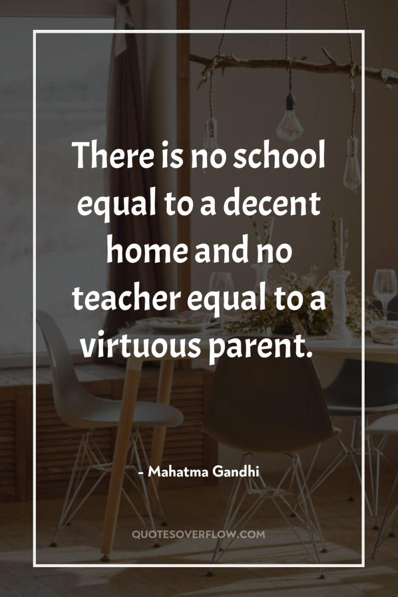 There is no school equal to a decent home and...